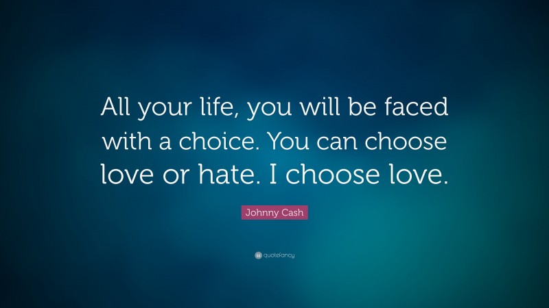 Johnny Cash Quote: “All your life, you will be faced with a choice. You can choose love or hate. I choose love.”