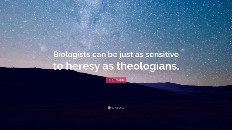 H. G. Wells Quote: “Biologists can be just as sensitive to heresy as theologians.”