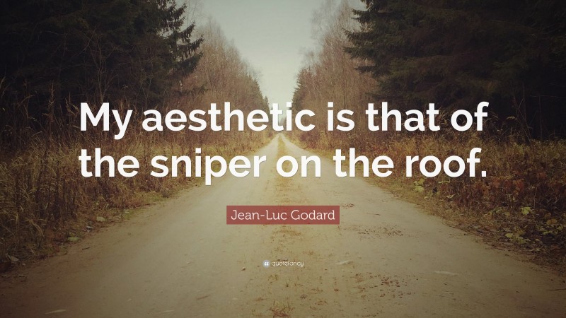 Jean-Luc Godard Quote: “My aesthetic is that of the sniper on the roof.”