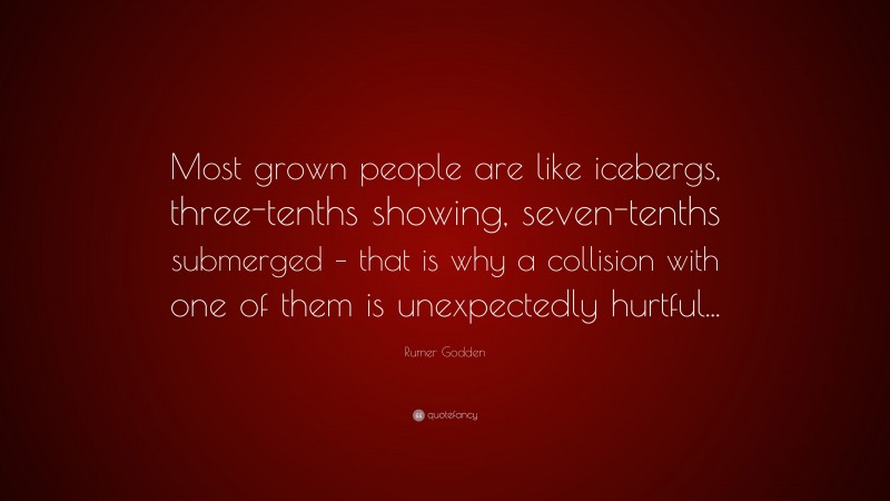 Rumer Godden Quote: “Most grown people are like icebergs, three-tenths showing, seven-tenths submerged – that is why a collision with one of them is unexpectedly hurtful...”