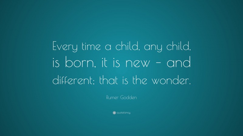 Rumer Godden Quote: “Every time a child, any child, is born, it is new – and different; that is the wonder.”