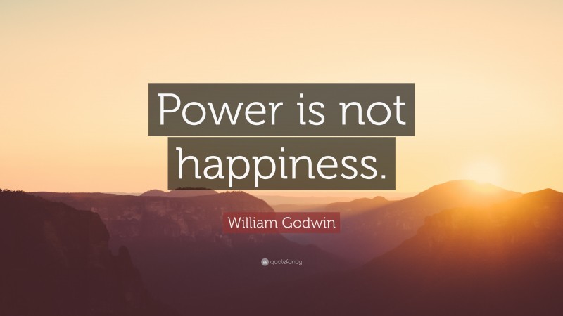 William Godwin Quote: “Power is not happiness.”