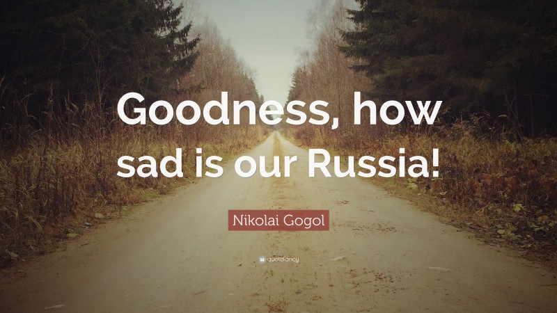Nikolai Gogol Quote: “Goodness, how sad is our Russia!”
