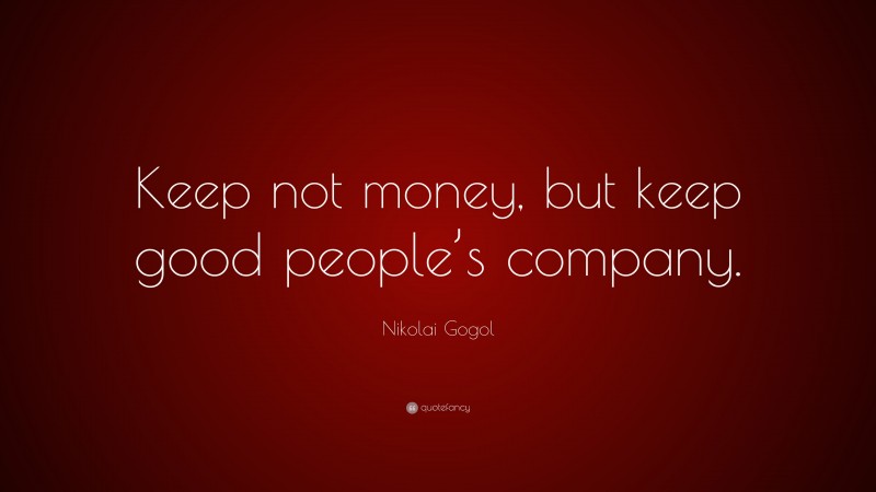 Nikolai Gogol Quote: “Keep not money, but keep good people’s company.”