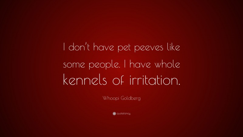 Whoopi Goldberg Quote: “I don’t have pet peeves like some people. I have whole kennels of irritation.”