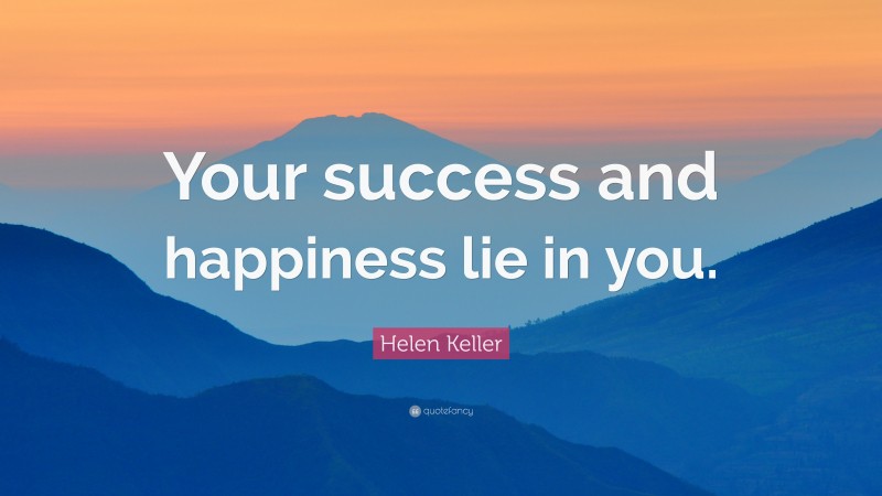 Helen Keller Quote: “Your success and happiness lie in you.”