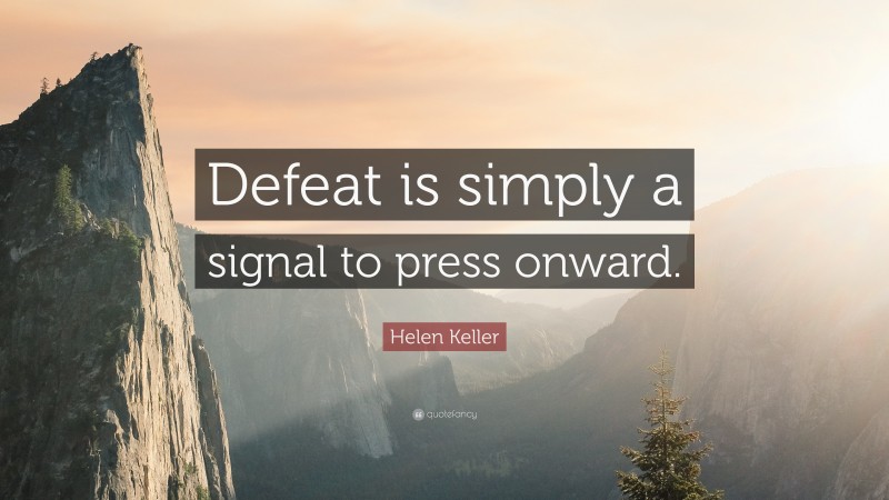 Helen Keller Quote: “Defeat is simply a signal to press onward.”