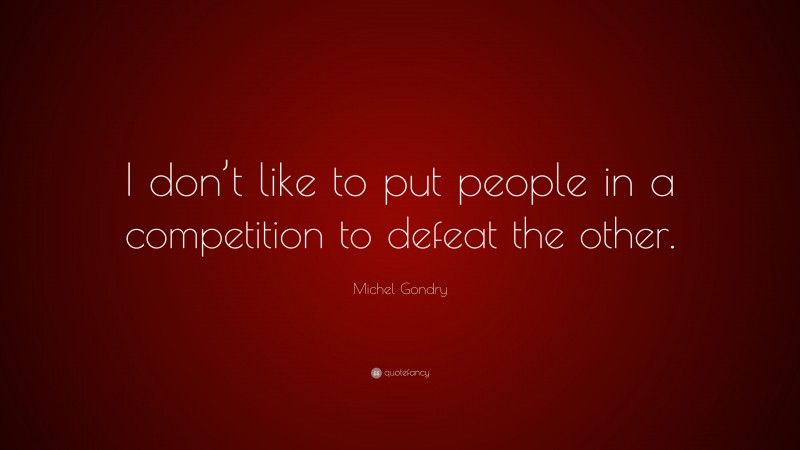 Michel Gondry Quote: “I don’t like to put people in a competition to defeat the other.”