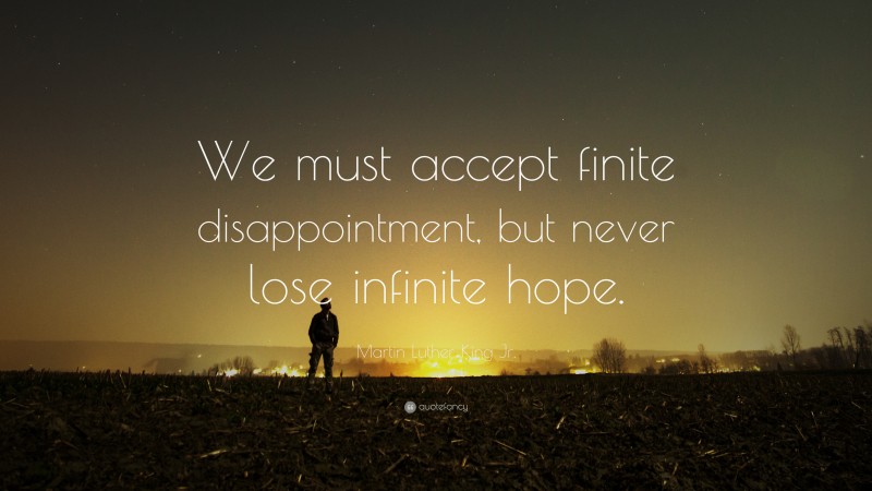 Martin Luther King Jr. Quote: “We must accept finite disappointment, but never lose infinite hope.”