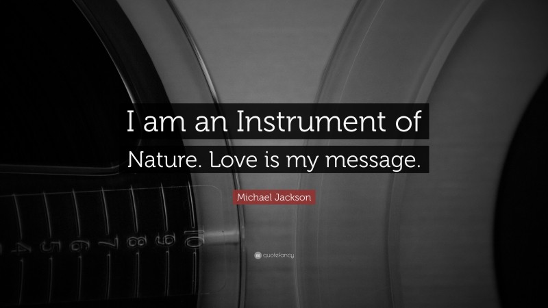 Michael Jackson Quote: “I am an Instrument of Nature. Love is my message.”