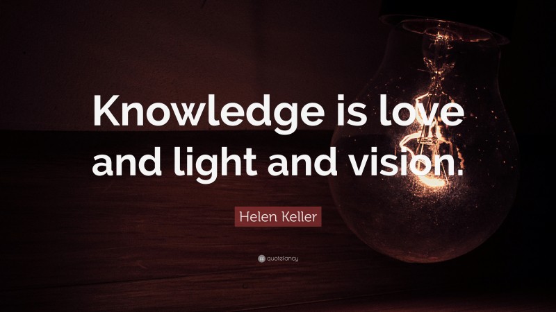 Helen Keller Quote: “Knowledge is love and light and vision.”