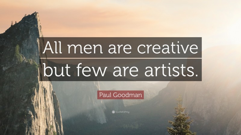 Paul Goodman Quote: “All men are creative but few are artists.”