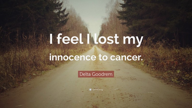 Delta Goodrem Quote: “I feel I lost my innocence to cancer.”