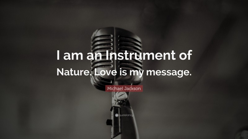 Michael Jackson Quote: “I am an Instrument of Nature. Love is my message.”
