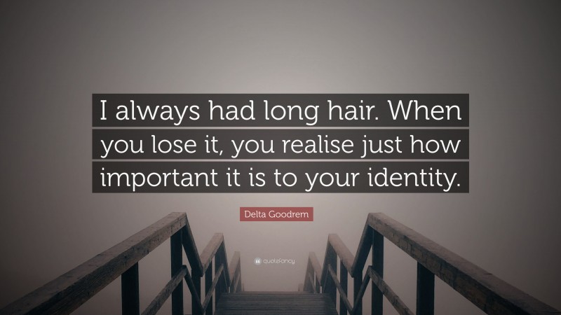 Delta Goodrem Quote: “I always had long hair. When you lose it, you realise just how important it is to your identity.”