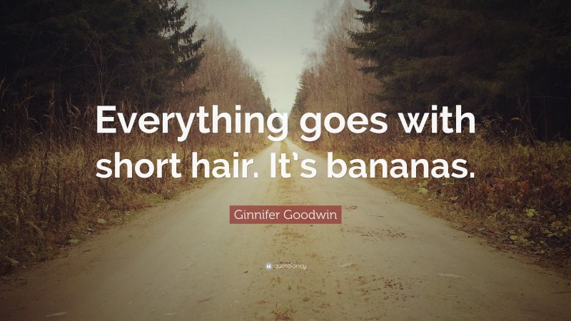 Ginnifer Goodwin Quote: “Everything goes with short hair. It’s bananas.”