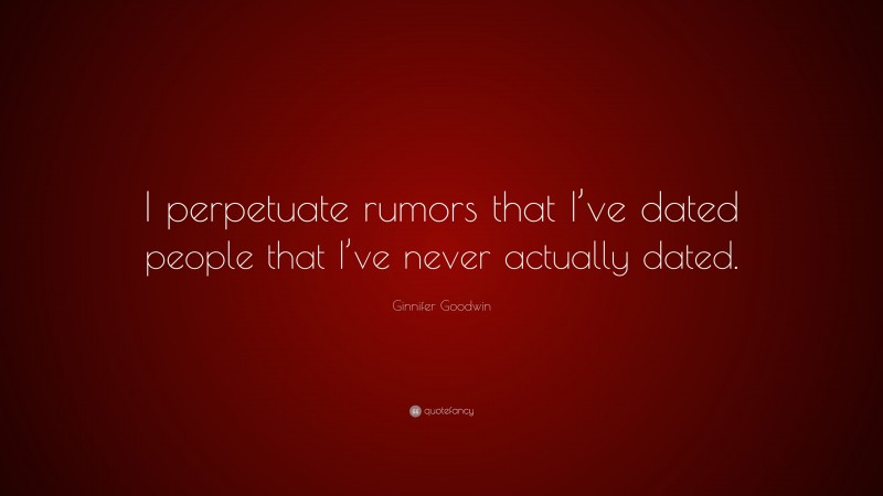 Ginnifer Goodwin Quote: “I perpetuate rumors that I’ve dated people that I’ve never actually dated.”