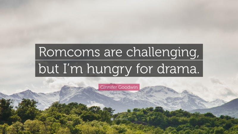 Ginnifer Goodwin Quote: “Romcoms are challenging, but I’m hungry for drama.”