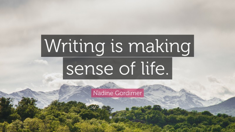 Nadine Gordimer Quote: “Writing is making sense of life.”