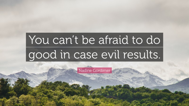 Nadine Gordimer Quote: “You can’t be afraid to do good in case evil results.”