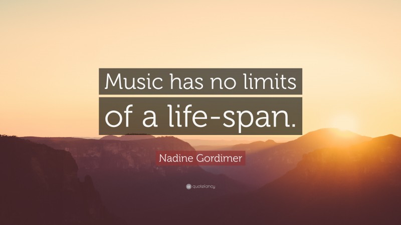Nadine Gordimer Quote: “Music has no limits of a life-span.”