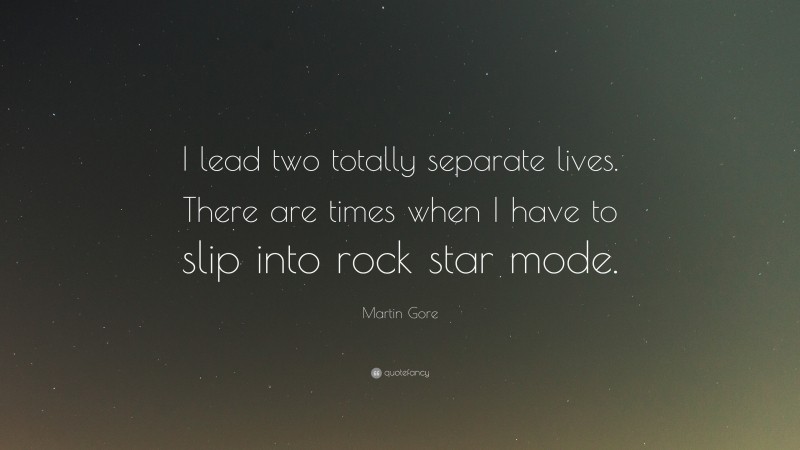 Martin Gore Quote: “I lead two totally separate lives. There are times when I have to slip into rock star mode.”