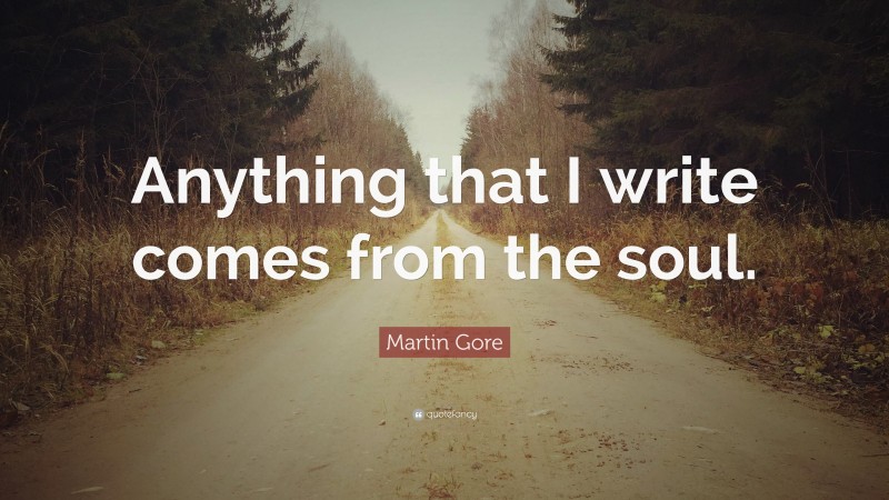 Martin Gore Quote: “Anything that I write comes from the soul.”