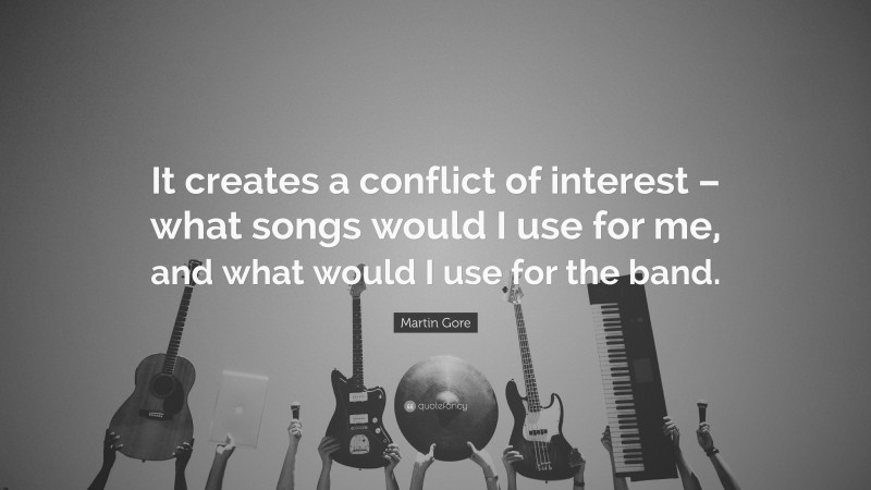 Martin Gore Quote: “It creates a conflict of interest – what songs would I use for me, and what would I use for the band.”