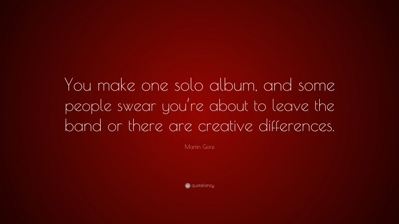 Martin Gore Quote: “You make one solo album, and some people swear you’re about to leave the band or there are creative differences.”