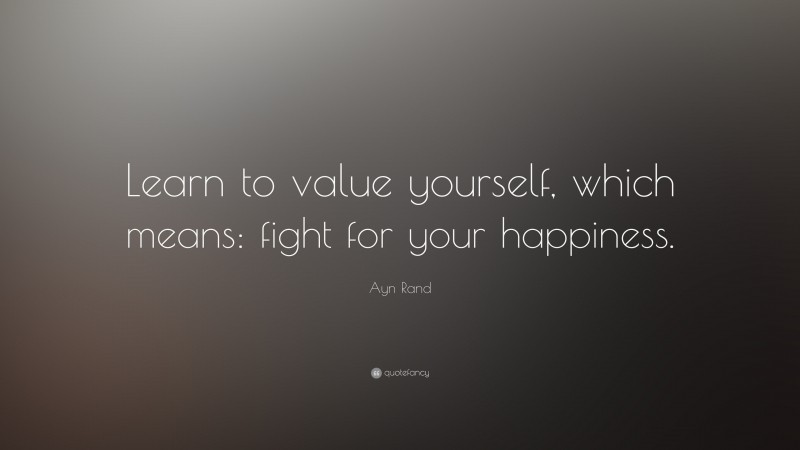 Ayn Rand Quote: “Learn to value yourself, which means: fight for your happiness.”