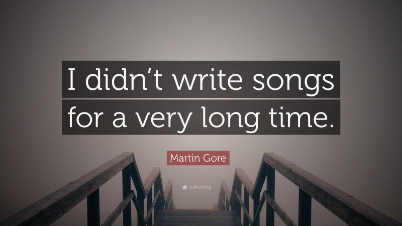 Martin Gore Quote: “I didn’t write songs for a very long time.”