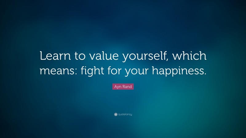 Ayn Rand Quote: “Learn to value yourself, which means: fight for your happiness.”