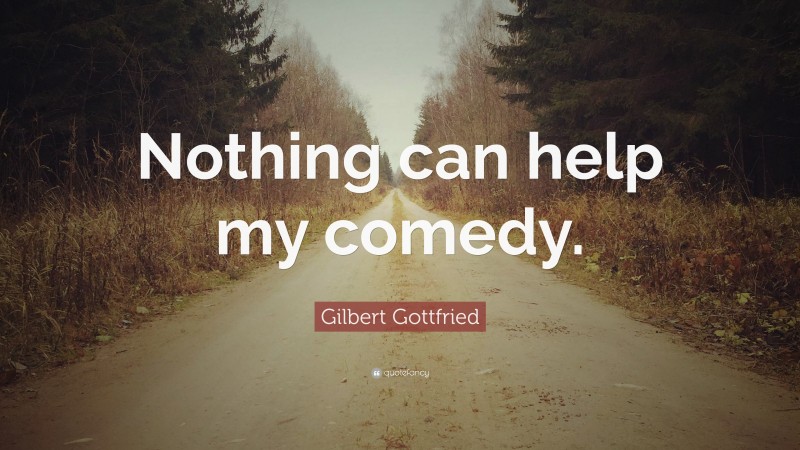 Gilbert Gottfried Quote: “Nothing can help my comedy.”