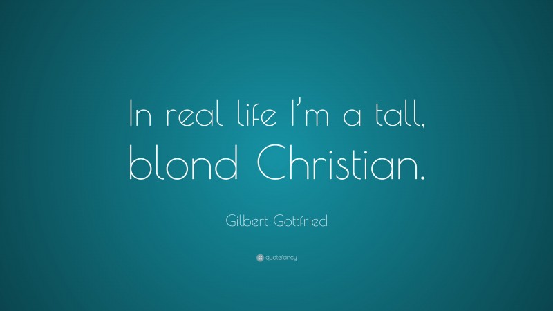 Gilbert Gottfried Quote: “In real life I’m a tall, blond Christian.”
