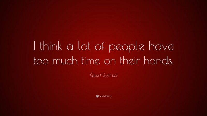 Gilbert Gottfried Quote: “I think a lot of people have too much time on their hands.”
