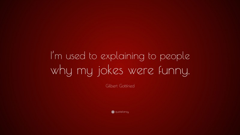 Gilbert Gottfried Quote: “I’m used to explaining to people why my jokes were funny.”