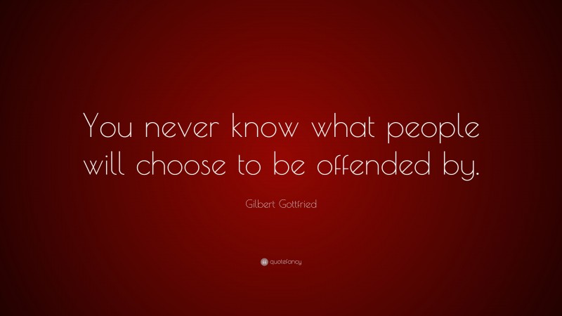 Gilbert Gottfried Quote: “You never know what people will choose to be offended by.”