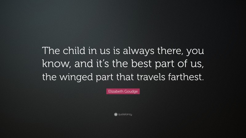 Elizabeth Goudge Quote: “The child in us is always there, you know, and it’s the best part of us, the winged part that travels farthest.”
