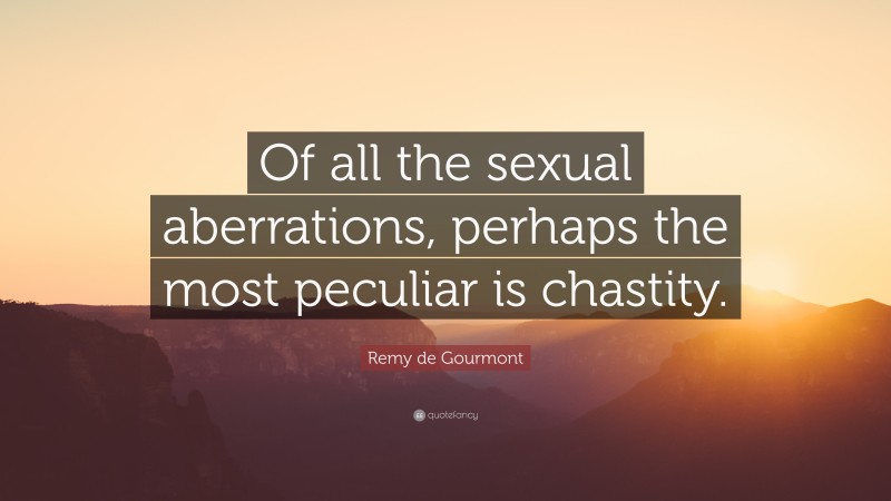 Remy de Gourmont Quote: “Of all the sexual aberrations, perhaps the most peculiar is chastity.”
