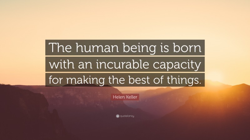 Helen Keller Quote: “The human being is born with an incurable capacity for making the best of things.”