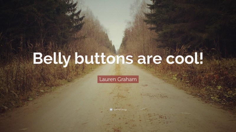 Lauren Graham Quote: “Belly buttons are cool!”
