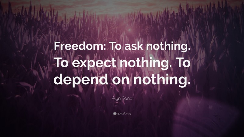 Ayn Rand Quote: “Freedom: To ask nothing. To expect nothing. To depend on nothing.”