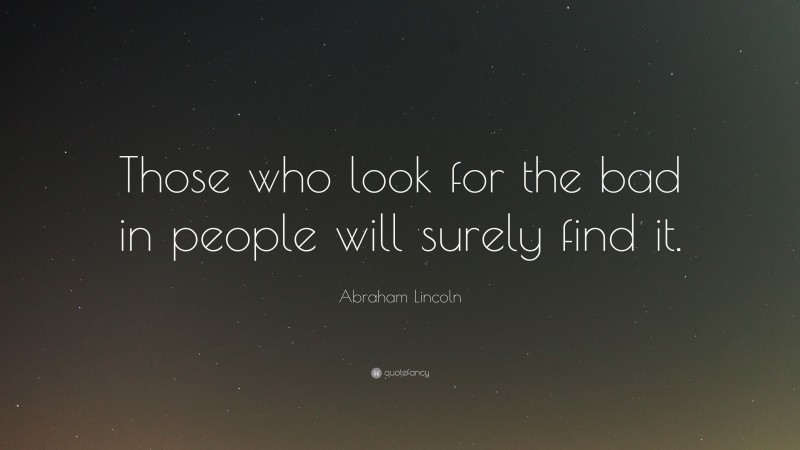 Abraham Lincoln Quote: “those Who Look For The Bad In People Will 