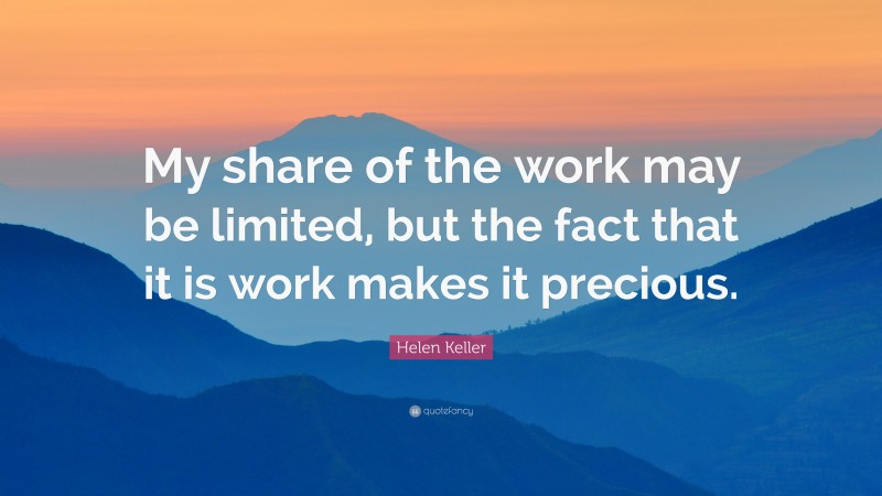 Helen Keller Quote: “My share of the work may be limited, but the fact that it is work makes it precious.”