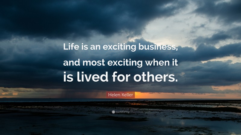 Helen Keller Quote: “Life is an exciting business, and most exciting when it is lived for others.”