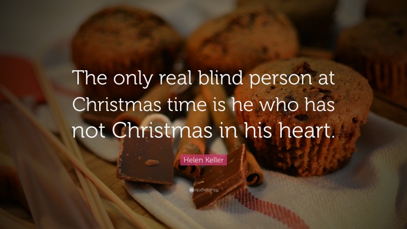Helen Keller Quote: “The only real blind person at Christmas time is he who has not Christmas in his heart.”