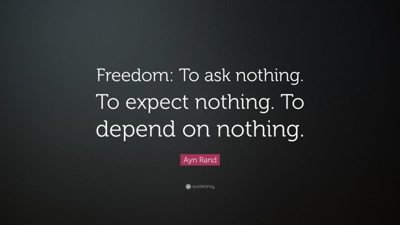 Ayn Rand Quote: “Freedom: To ask nothing. To expect nothing. To depend on nothing.”