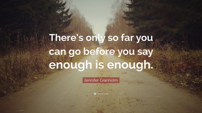 Jennifer Granholm Quote: “There’s only so far you can go before you say enough is enough.”