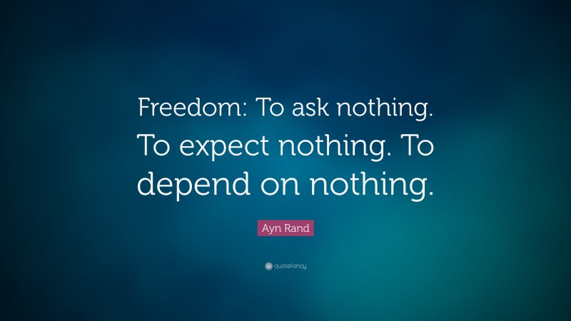 Ayn Rand Quote: “Freedom: To ask nothing. To expect nothing. To depend on nothing.”