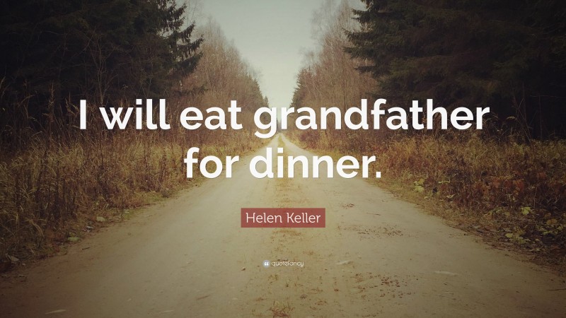Helen Keller Quote: “I will eat grandfather for dinner.”